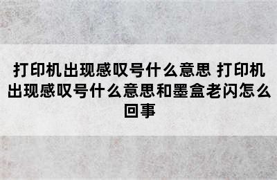 打印机出现感叹号什么意思 打印机出现感叹号什么意思和墨盒老闪怎么回事